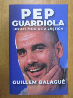 Guillem Balague - Pep Guardiola, un alt mod de a castiga