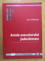 Ioan Garbulet - Actele executorului judecatoresc