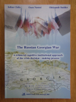 Anticariat: Iulian Chifu - The Russian Georgian War. A Triliteral Cognitive Institutional Approach of the Crisis Decision-Making Process