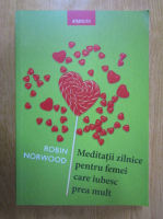 Anticariat: Robin Norwood - Meditatii zilnice pentru femei care iubesc prea mult
