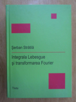 Serban Stratila - Integrala Lebesque si transformarea Fourier