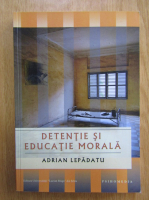 Adrian Lepadatu - Detentie si educatie morala