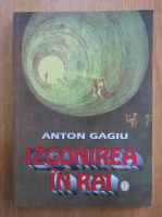 Anticariat: Anton Gagiu - Izgonirea in Rai (volumul 1)