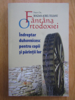 Anticariat: Bogdan Aurel Teleanu - Fantana Ortodoxiei. Indreptar duhovnicesc pentru copii si parintii lor