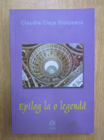 Claudia Cleja Stoicescu - Epilog la o legenda