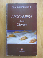 Claudiu Iordache - Apocalipsa dupa Cioran