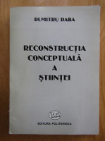 Anticariat: Dumitru Daba - Reconstructia conceptuala a stiintei