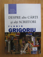 Anticariat: Florin Grigoriu - Despre alte carti si alti scriitori