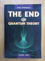 Mihai Hodorogea - The End of Quantum Theory