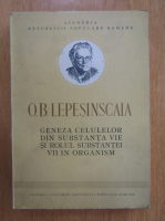 Anticariat: O. B. Lepesinscaia - Geneza celulelor din substanta vie si rolul substantei vii in organism