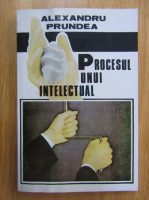 Alexandru Prundea - Procesul unui intelectual