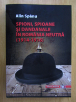 Alin Spanu - Spioni, spioane si dandanale in Romania neutra, 1914-1916