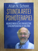 Allan N. Schore - Stiinta artei psihoterapiei, volumul 2. Neurostiinta dezvoltarii afective si neuropsihiatria dezvoltarii