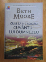 Beth Moore - Cum sa ne rugam cuvantul lui Dumnezeu
