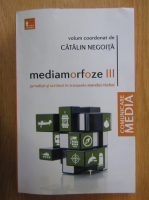 Catalin Negoita - Mediamorfoze, volumul 3. Jurnalisti si scriitori in transeele marelui razboi