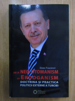 Darko Tanaskovic - De la neo-otomanism la Erdoganism. Doctrina si practica politicii externe a Turciei