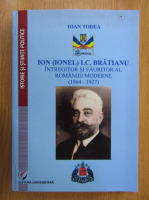 Ioan Todea - Ion I. C. Bratianu, Intregitor si fauritor al Romaniei moderne, 1864-1927