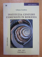 Liliana Corobca - Institutia cenzurii comuniste in Romania (volumul 1)