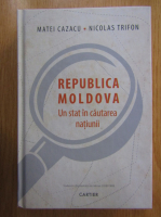 Matei Cazacu - Republica Moldova. Un stat in cautarea natiunii