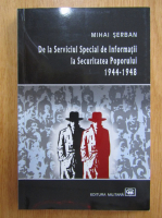 Mihai Serban - De la Serviciul Special de Informatii la Securitatea Poporului, 1944-1948