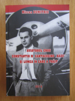 Mircea Dumitriu - Aviatorul erou Constantin M. Cantacuzino Bazu si lumea in care a trait