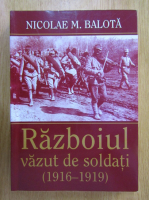 Nicolae Balota - Razboiul vazut de soldati, 1916-1919