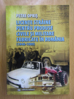 Petre Opris - Licente straine pentru produse civile si militare fabricate in Romania, 1946-1989