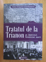 Sabin Dragulin - Tratatul de la Trianon si destinul Romaniei mari