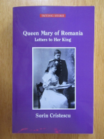 Sorin Cristescu - Queen Mary of Romania. Letters to Her King