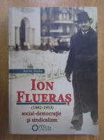 Sorin Radu - Ion Flueras. Social democratie si sindicalism