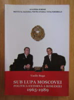 Vasile Buga - Sub lupa Moscovei. Politica externa a Romaniei