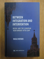 Vasile Rotaru - Between Integration and Intervention. Russia and the European Near Abroad After 2009