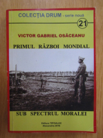Anticariat: Victor Gabriel Osaceanu - Primul Razboi Mondial sub spectrul moralei