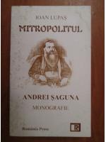 Ioan Lupas - Mitropolitul Andrei Saguna. Monografie