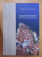 Catalin D. Constantin - Orase in rezumat. Piete din Europa si istoriile lor