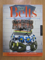 Anticariat: Ellen Goldstein-Lynch - Making Stylish Belts. Do-It-Yourself Projects to Craft and Sew at Home