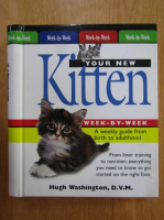 Anticariat: Hugh Washington - Your New Kitten. Week-by-Week. A Weekly Guide from Birth to Adulthood