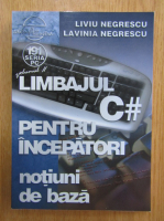 Liviu Negrescu - Limbajul C# pentru incepatori, volumul 2. Notiuni de baza
