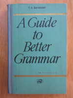 Anticariat: T. A. Barabash - A Guide to Better Grammar