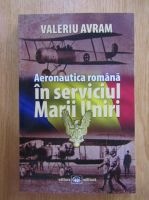 Valeriu Avram - Aeronautica romana in serviciul Marii Uniri