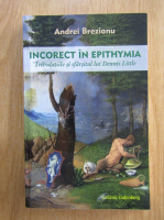 Anticariat: Andrei Brezianu - Incorect in Epithymia. Tribulatiile si sfarsitul lui Dennis Little