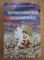 Colectivizare in Teleorman. Rezistenta si acceptare fortata (volumul 1)