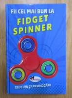 Fii cel mai bun la Fidget Spinner. Trucuri si provocari