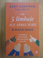 Gary Chapman, Paul White - Cele 5 limbaje ale aprecierii la locul de munca. Consolidarea organizatiilor prin incurajarea oamenilor