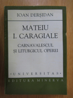 Anticariat: Ioan Dersidan - Mateiu I. Caragiale. Carnavalescul si liturgicul operei