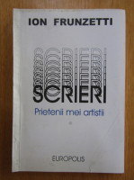 Ion Frunzetti - Prietenii mei artistii (volumul 1)
