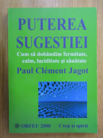 Anticariat: Paul Clement Jagot - Puterea sugestiei. Cum sa dobandim fermitate, calm, luciditate si sanatate