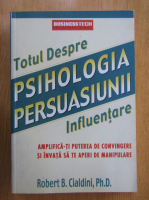 Robert B. Cialdini - Totul despre psihologia persuasiunii