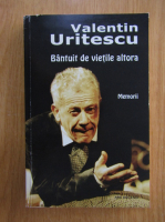 Valentin Uritescu - Bantuit de vietile altora. Memorii