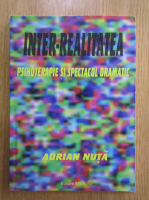 Adrian Nuta - Inter-realitatea. Psihoterapie si spectacol dramatic